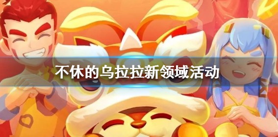 不休的乌拉拉新领域活动玩法与补给解析