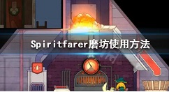 《Spiritfarer》磨坊怎么用?Spiritfarer磨坊使用方法
