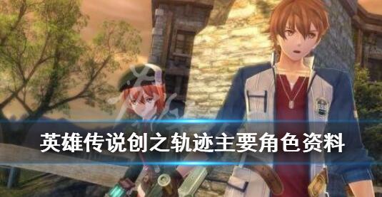英雄传说创之轨迹角色介绍 英雄传说创之轨迹主要角色资料