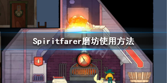 《Spiritfarer》磨坊怎么用?Spiritfarer磨坊使用方法
