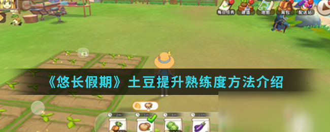 悠长假期怎么提升土豆熟练度 悠长假期土豆提升熟练度方法介绍