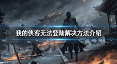我的侠客无法登陆怎么办 我的侠客无法登陆解决方法介绍