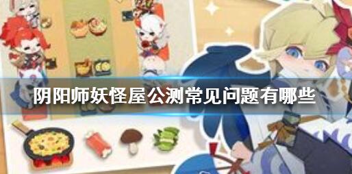 阴阳师妖怪屋公测常见问题解答 阴阳师妖怪屋公测常见问题有哪些