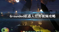禁闭求生机器人任务怎么做 Grounded器人剧情主线任务攻略