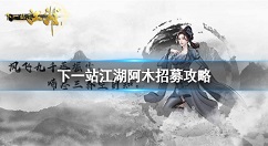 下一站江湖阿木怎么才能招募 下一站江湖阿木招募攻略