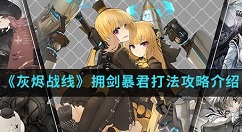灰烬战线拥剑暴君如何打 《灰烬战线》拥剑暴君打法攻略