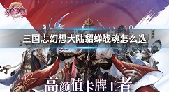 三国志幻想大陆貂蝉战魂怎么选 三国志幻想大陆貂蝉战魂选择推荐