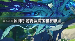 原神手游青墟浦宝箱在哪里 原神手游青墟浦宝箱位置介绍