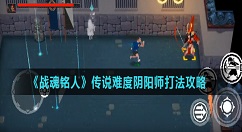战魂铭人传说难度阴阳师怎么打 战魂铭人传说难度阴阳师打法攻略