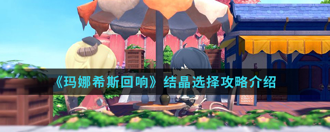 玛娜希斯回响结晶怎么选 玛娜希斯回响结晶选择攻略介绍