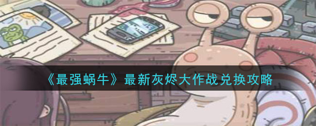 最强蜗牛最新灰烬大作战怎么兑换 最强蜗牛最新灰烬大作战兑换攻略