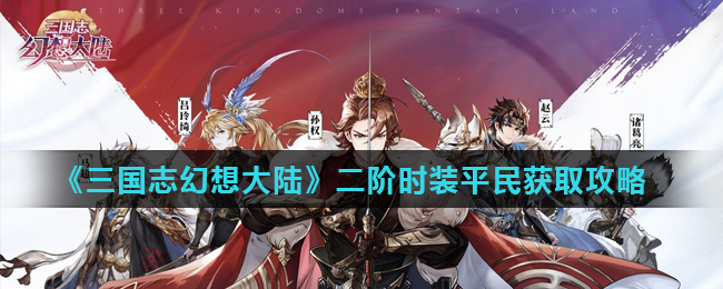 三国志幻想大陆二阶时装平民怎么获得 三国志幻想大陆二阶时装平民获取攻略
