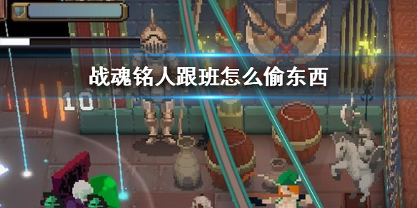 战魂铭人跟班怎么偷东西 战魂铭人跟班偷东西方法