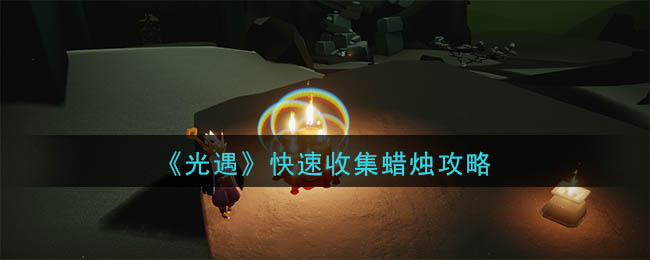 光遇怎么收集蜡烛 光遇快速收集蜡烛攻略