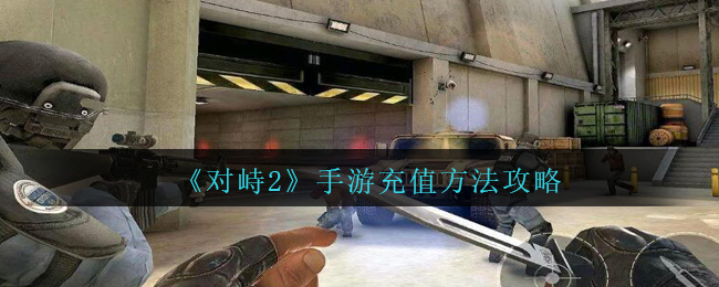 对峙2怎么充值 对峙2手游充值方法攻略