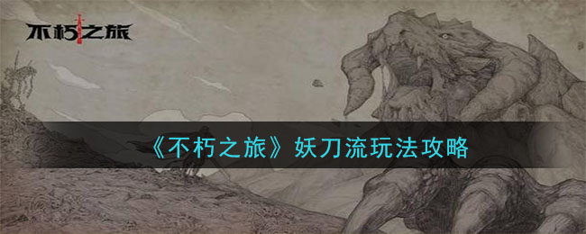 不朽之旅妖刀流怎么玩 不朽之旅妖刀流玩法攻略