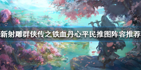 新射雕群侠传平民推图阵容推荐 新射雕群侠传推图用什么阵容