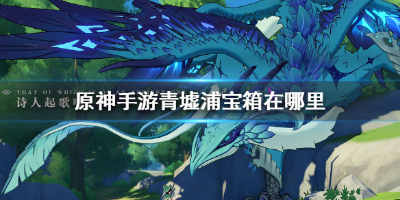 原神手游青墟浦宝箱在哪里 原神手游青墟浦宝箱位置介绍