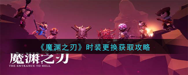 魔渊之刃时装怎么更换 魔渊之刃时装更换获取攻略