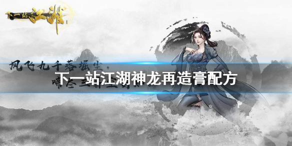 下一站江湖神龙再造膏怎么得 下一站江湖神龙再造膏配方