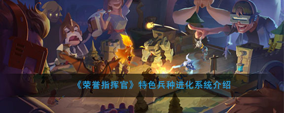 荣誉指挥官怎么进化 荣誉指挥官特色兵种进化系统介绍