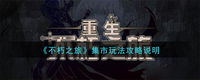 不朽之旅集市交易怎么玩 不朽之旅集市玩法攻略说明