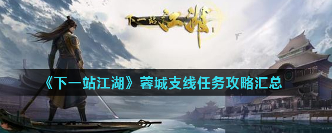下一站江湖游戏中蓉城支线任务怎么做 下一站江湖蓉城支线任务攻略汇总