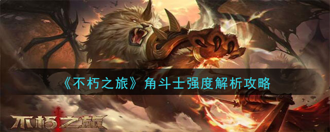 不朽之旅角斗士怎么样 不朽之旅角斗士强度解析攻略