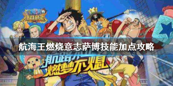 航海王燃烧意志萨博技能怎么样 航海王燃烧意志萨博技能怎么点