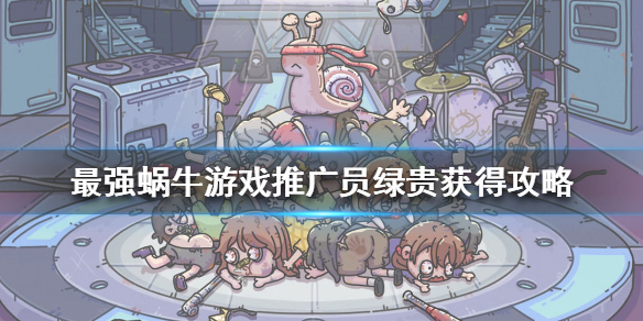 最强蜗牛游戏推广员绿贵获得攻略 最强蜗牛巡查证明怎么获得