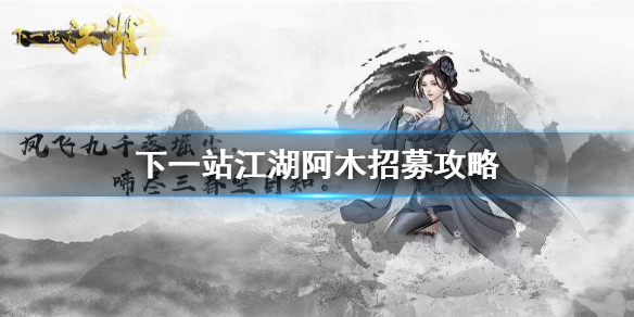 下一站江湖阿木怎么才能招募 下一站江湖阿木招募攻略