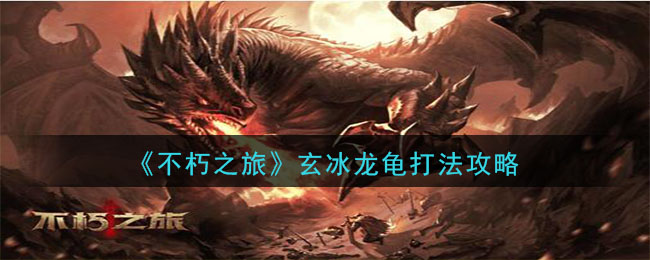 不朽之旅玄冰龙龟怎么打 不朽之旅玄冰龙龟打法攻略