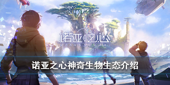 诺亚之心生物系统介绍 诺亚之心生物系统怎么样