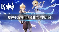 原神手游每日任务什么时候开启 原神手游每日任务开启时间介绍
