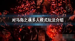 对马岛之魂多人模式怎么玩 对马岛之魂多人模式玩法介绍