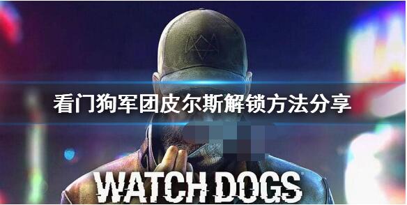 看门狗军团狗哥怎么解锁 看门狗军团皮尔斯解锁方法