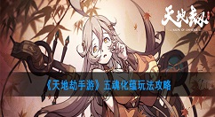 天地劫手游五魂化蕴怎么玩？天地劫手游五魂化蕴玩法攻略