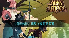 剑与远征遗烬石窟打法攻略 剑与远征遗烬石窟怎么打