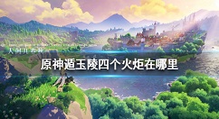 原神手游遁玉陵四个火炬在哪里 原神手游遁玉陵四个火炬位置介绍