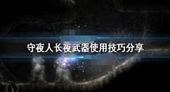 守夜人长夜武器使用技巧详解 守夜人长夜武器有哪些使用技巧