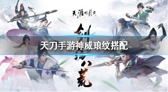 天涯明月刀手游神威琅纹怎么搭配 天涯明月刀手游神威琅纹搭配攻略