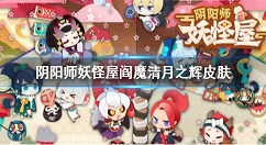 阴阳师妖怪屋阎魔清月之辉皮肤介绍 阴阳师妖怪屋阎魔新皮肤一览
