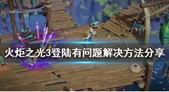 火炬之光3无法登陆怎么办?火炬之光3登陆有问题解决方法分享
