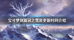 宝可梦剑盾冠之雪原什么时候上线 宝可梦剑盾冠之雪原更新时间介绍