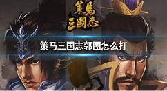 策马三国志郭图怎么打 策马三国志郭图打法介绍
