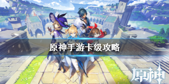 原神手游卡级有什么用 原神手游卡级攻略