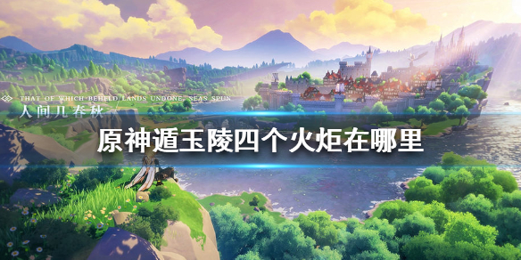 原神手游遁玉陵四个火炬在哪里 原神手游遁玉陵四个火炬位置介绍