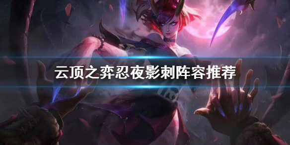 云顶之弈忍夜影刺怎么玩？云顶之弈忍夜影刺阵容推荐