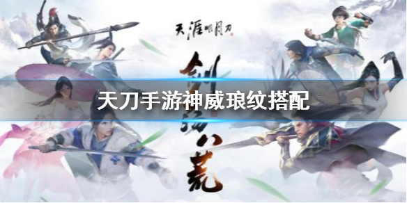 天涯明月刀手游神威琅纹怎么搭配 天涯明月刀手游神威琅纹搭配攻略