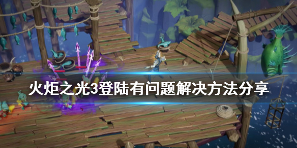 火炬之光3无法登陆怎么办?火炬之光3登陆有问题解决方法分享
